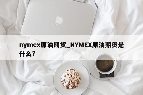 nymex原油期货_NYMEX原油期货是什么?