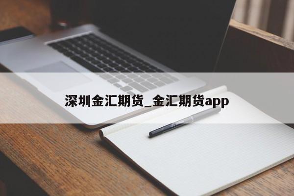 深圳金汇期货_金汇期货app
