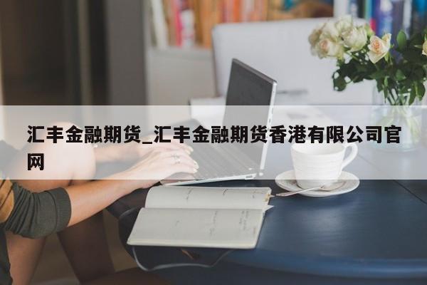 汇丰金融期货_汇丰金融期货香港有限公司官网